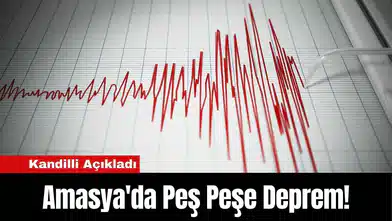 Kandilli Açıkladı: Amasya'da Peş Peşe Deprem!
