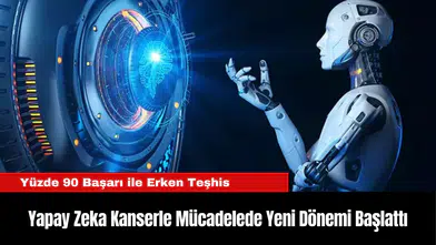 Yapay Zeka Kanserle Mücadelede Yeni Dönemi Başlattı: Yüzde 90 Başarı ile Erken Teşhis