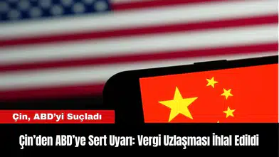 Çin’den ABD’ye Sert Uyarı: Vergi Uzlaşması İhlal Edildi