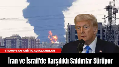 İran ve İsrail'de Karşılıklı Saldırılar Sürüyor, Trump’tan Kritik Açıklamalar