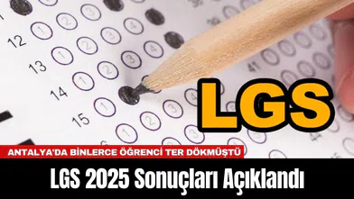 LGS 2025 Sonuçları Açıklandı: Antalya'da Binlerce Öğrenci Ter Dökmüştü