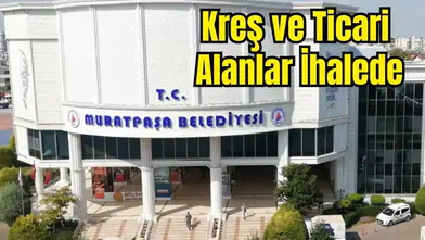 Muratpaşa Belediyesi Kreş ve Ticari Alanları Satıyor