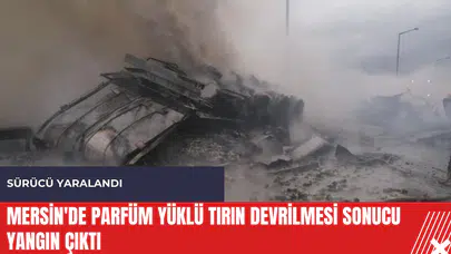 Mersin'de parfüm yüklü tırın devrilmesi sonucu yangın çıktı