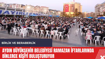 Aydın Büyükşehir Belediyesi Ramazan iftarlarında binlerce kişiyi buluşturuyor