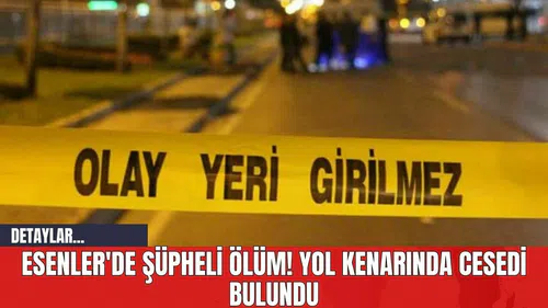 Esenler'de Şüpheli Öl*m! Yol Kenarında Ces*di Bulundu
