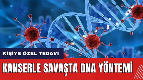 Kanserle savaşta DNA yöntemi! Kişiye özel tedavi uygulanabiliyor