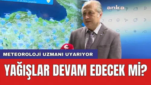 Meteoroloji uzmanı uyarıyor: Yağışlar devam edecek mi?