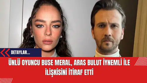 Ünlü Oyuncu Buse Meral Aras Bulut İynemli ile İlişkisini İtiraf Etti