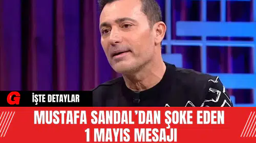 Mustafa Sandal’dan Şoke Eden 1 Mayıs Mesajı