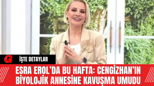 Esra Erol’da Bu Hafta: Cengizhan’ın Biyolojik Annesine Kavuşma Umudu