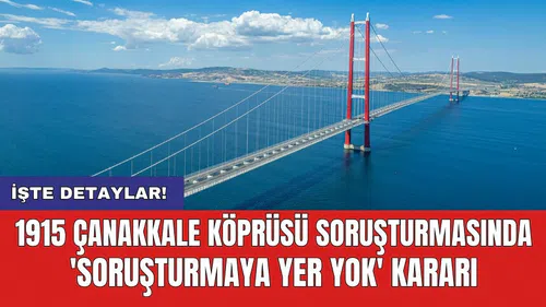 1915 Çanakkale Köprüsü soruşturmasında 'Soruşturmaya yer yok' kararı
