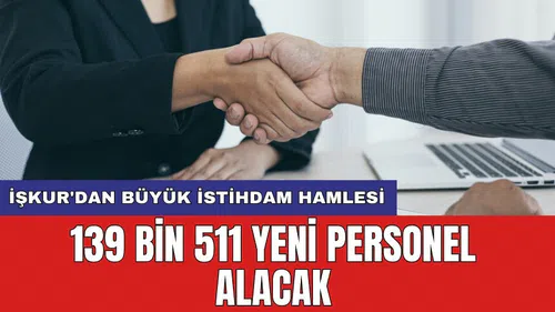 İŞKUR'dan büyük istihdam hamlesi: 139 bin 511 yeni personel alacak