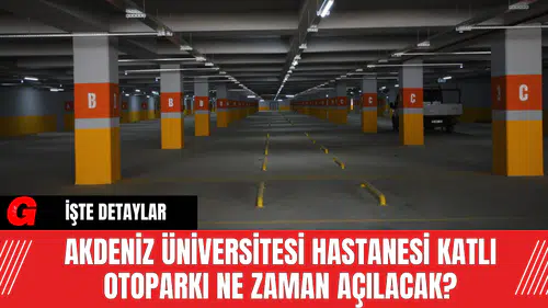 Akdeniz Üniversitesi Hastanesi Katlı Otoparkı Ne Zaman Açılacak?