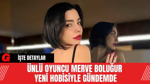 Ünlü Oyuncu Merve Boluğur Yeni Hobisiyle Gündemde