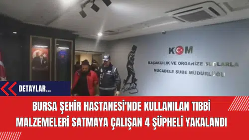 Bursa Şehir Hastanesi'nde Kullanılan Tıbbi Malzemeleri Satmaya Çalışan 4 Şüpheli Yakalandı