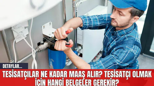 Tesisatçılar Ne Kadar Maaş Alır? Tesisatçı Olmak için Hangi Belgeler Gerekir?