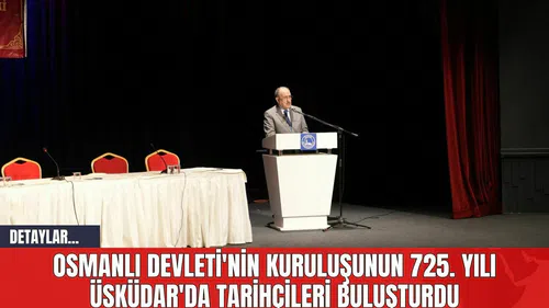 Osmanlı Devleti'nin Kuruluşunun 725. Yılı Üsküdar'da Tarihçileri Buluşturdu