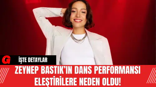 Zeynep Bastık’ın Dans Performansı Eleştirilere Neden Oldu!