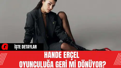 Hande Erçel Oyunculuğa Geri Mi Dönüyor?
