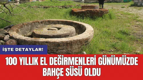 100 yıllık el değirmenleri günümüzde bahçe süsü oldu