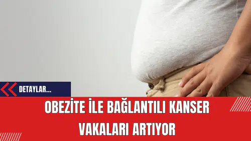Obezite ile Bağlantılı Kanser Vakaları Artıyor