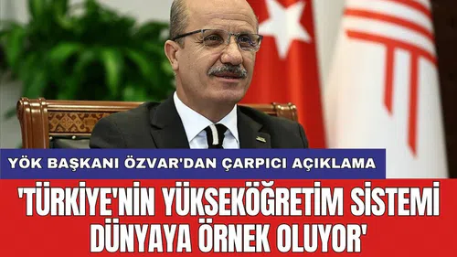 YÖK Başkanı Özvar'dan çarpıcı açıklama: 'Türkiye'nin yükseköğretim sistemi dünyaya örnek oluyor'
