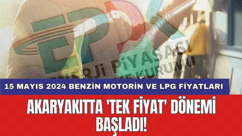 Akaryakıtta 'tek fiyat' dönemi başladı! 15 Mayıs 2024 benzin motorin ve LPG güncel fiyatları