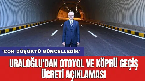 Uraloğlu'dan otoyol ve köprü geçiş ücreti açıklaması: 'Çok düşüktü güncelledik'