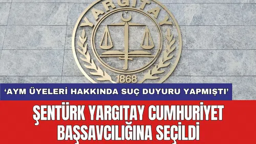 AYM üyeleri hakkında suç duyurusu yapan Şentürk Yargıtay Cumhuriyet Başsavcılığına seçildi