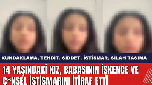 14 Yaşındaki Kız Babasının İşkence ve C*nsel İstismarını İtiraf Etti