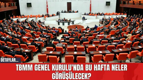 TBMM Genel Kurulu'nda Bu Hafta Neler Görüşülecek?
