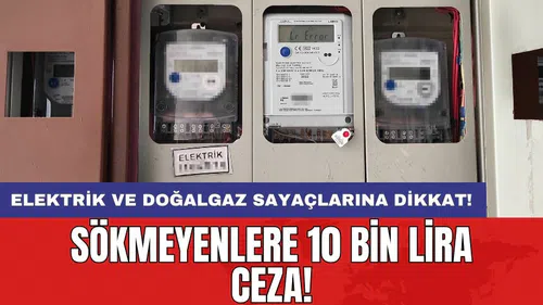 Elektrik ve doğalgaz sayaçlarına dikkat! Sökmeyenlere 10 bin lira ceza!