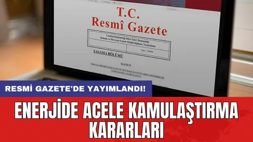 Resmi Gazete'de yayımlandı: Enerjide acele kamulaştırma kararları