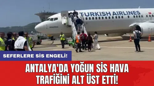 Antalya'da Yoğun sis hava trafiğini alt üst etti!