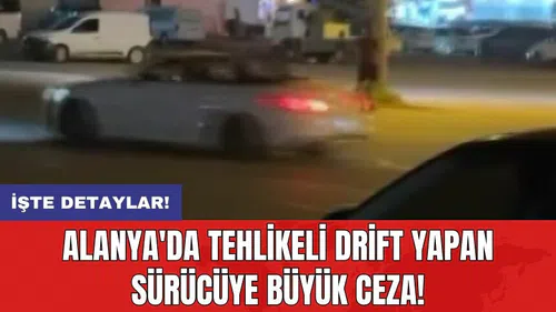 Alanya'da tehlikeli drift yapan sürücüye büyük ceza!