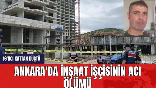 Ankara'da inşaat işçisinin acı dolu sonu