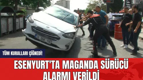 Tüm kuralları çiğnedi! Esenyurt'ta maganda sürücü alarmı verildi
