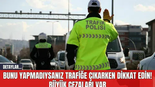 Bunu Yapmadıysanız Trafiğe Çıkarken Dikkat Edin! Büyük Cezaları Var