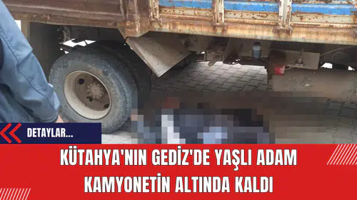 Kütahya'nın Gediz'de yaşlı adam kamyonetin altında kaldı
