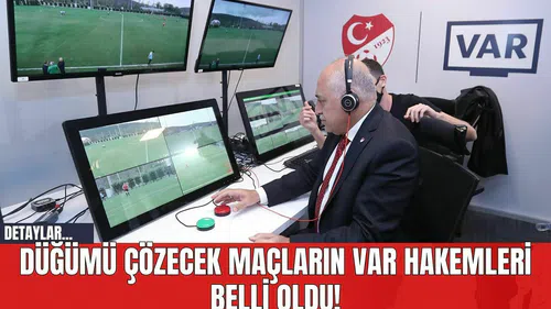 Düğümü Çözecek Maçların VAR Hakemleri Belli Oldu!
