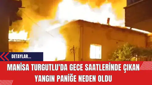 Manisa Turgutlu'da Gece Saatlerinde Çıkan Yangın Paniğe Neden Oldu