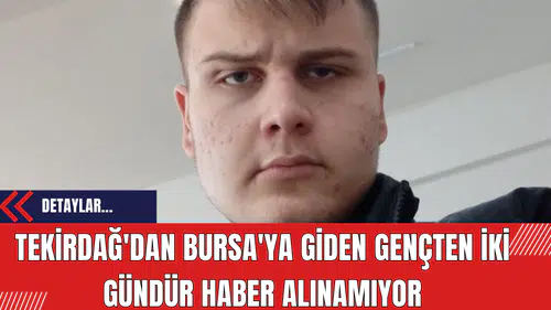 Tekirdağ'dan Bursa'ya Giden Gençten İki Gündür Haber Alınamıyor