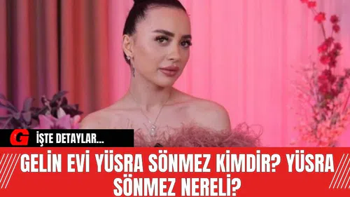 Gelin Evi Yüsra Sönmez kimdir? Yüsra Sönmez nereli?