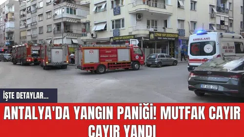 Antalya'da yangın paniği! Mutfak cayır cayır yandı