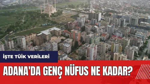Adana'da genç nüfus ne kadar? Adana'nın ne kadarı genç?