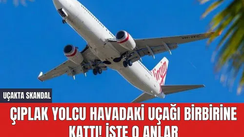 Çıplak yolcu havadaki uçağı birbirine kattı! İşte o anlar