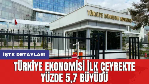 Türkiye ekonomisi ilk çeyrekte yüzde 5,7 büyüdü