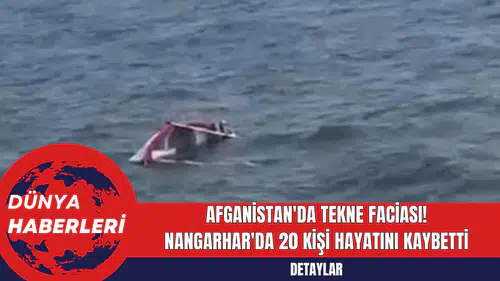 Afganistan'da Tekne Faciası: Nangarhar'da 20 Kişi Hayatını Kaybetti