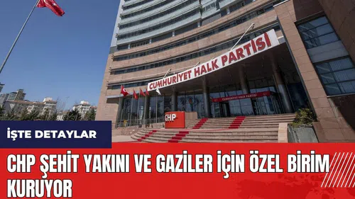 CHP şehit yakını ve gaziler için özel birim kuruyor