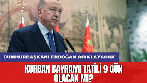 Kurban Bayramı tatili 9 gün olacak mı? Cumhurbaşkanı Erdoğan açıklayacak